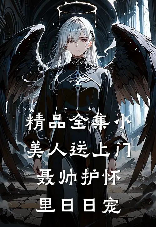 精品全集小美人送上门，聂帅护怀里日日宠