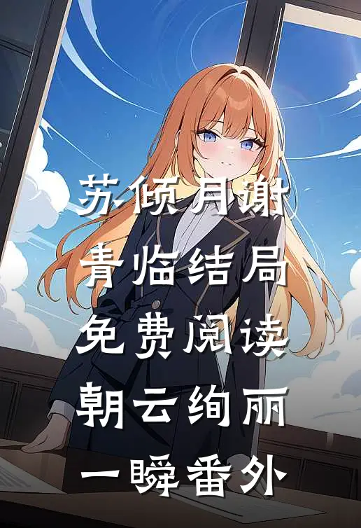 苏倾月谢青临结局免费阅读朝云绚丽一瞬番外