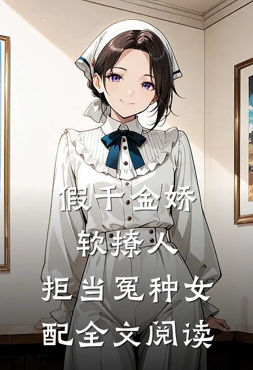 假千金娇软撩人，拒当冤种女配全文阅读