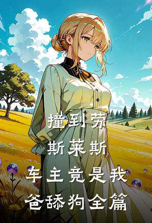 撞到劳斯莱斯，车主竟是我爸舔狗全篇