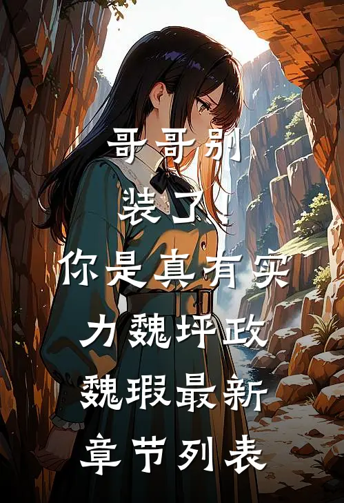 哥哥别装了！你是真有实力魏坪政魏瑕最新章节列表