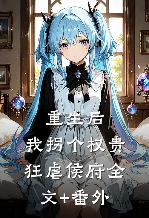 重生后，我拐个权贵狂虐侯府全文+番外