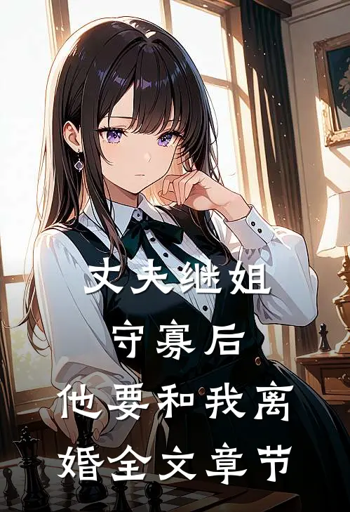 丈夫继姐守寡后，他要和我离婚全文章节