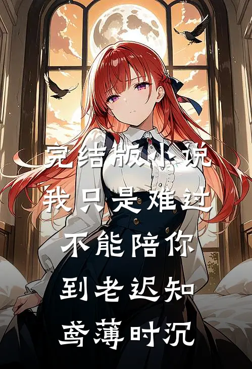 完结版小说我只是难过不能陪你到老迟知鸢薄时沉