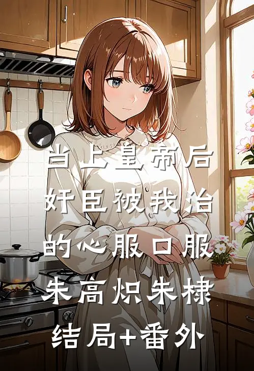 当上皇帝后，奸臣被我治的心服口服朱高炽朱棣结局+番外