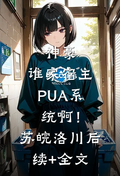 神豪：谁家宿主PUA系统啊！苏皖洛川后续+全文