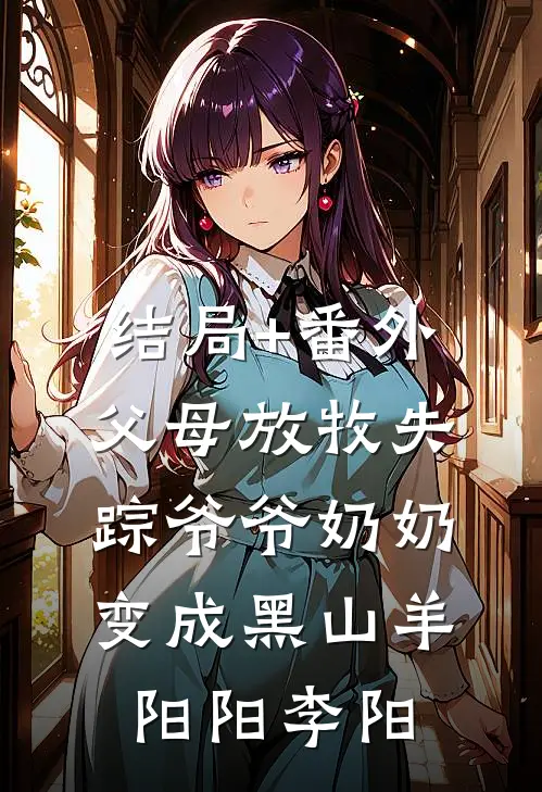 结局+番外父母放牧失踪爷爷奶奶变成黑山羊阳阳李阳