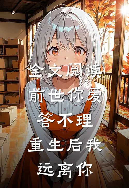 全文阅读前世你爱答不理,重生后我远离你