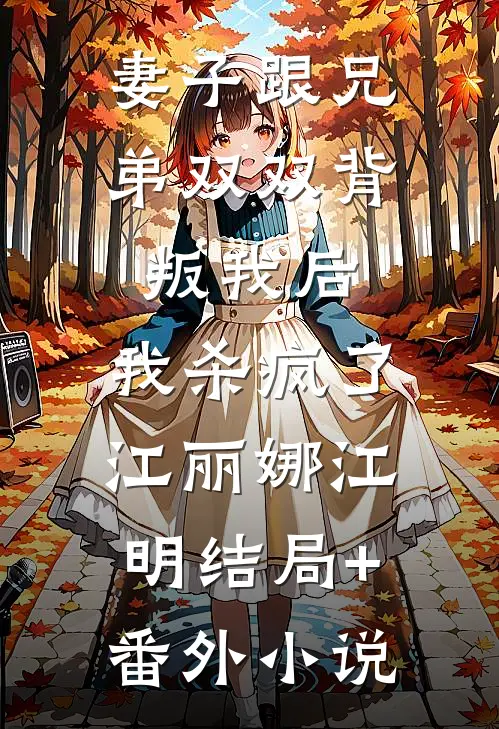 妻子跟兄弟双双背叛我后，我杀疯了江丽娜江明结局+番外小说