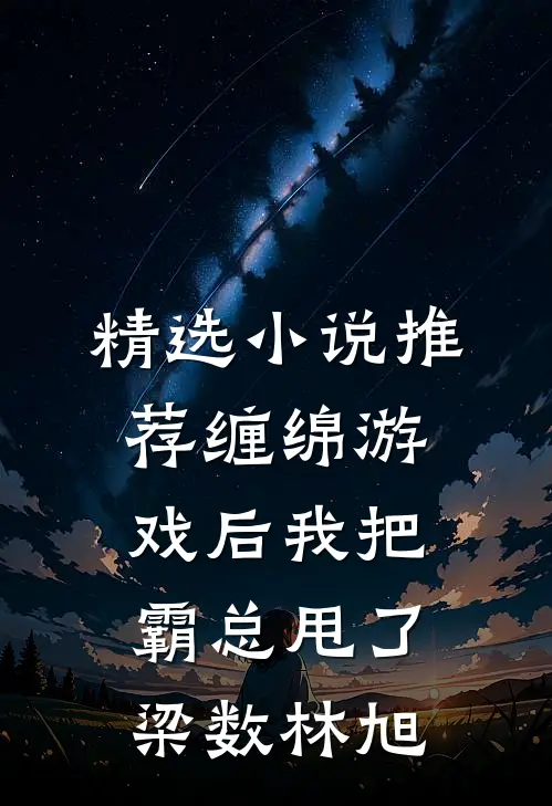 精选小说推荐缠绵游戏后我把霸总甩了梁数林旭