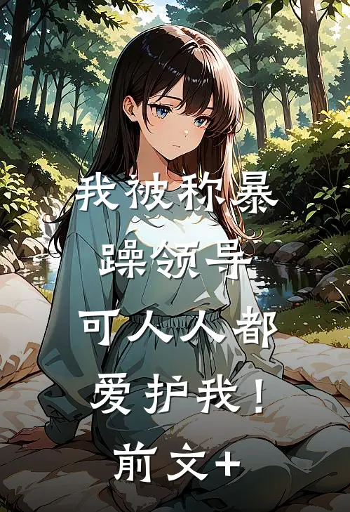 我被称暴躁领导，可人人都爱护我！前文+