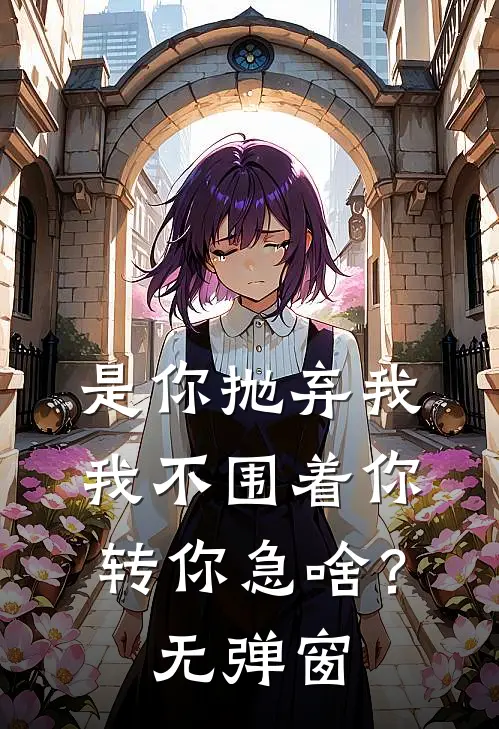 是你抛弃我，我不围着你转你急啥？无弹窗