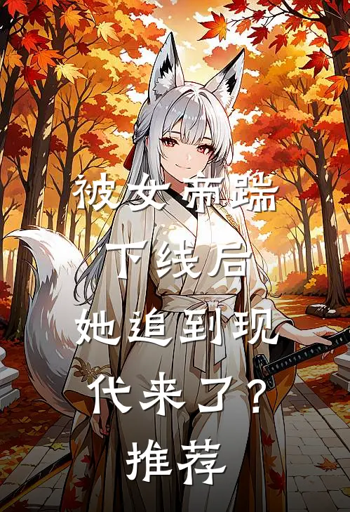 被女帝踹下线后，她追到现代来了？推荐