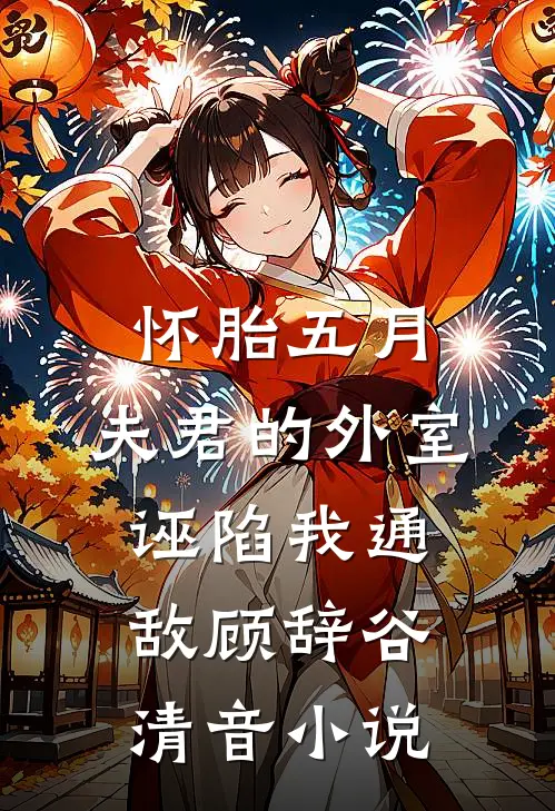 怀胎五月，夫君的外室诬陷我通敌顾辞谷清音小说
