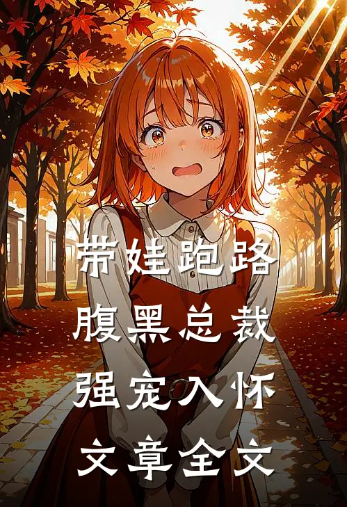 带娃跑路，腹黑总裁强宠入怀文章全文