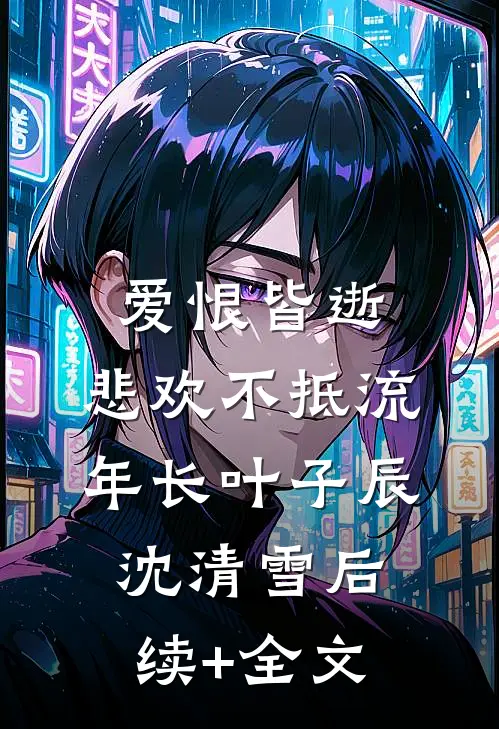 爱恨皆逝，悲欢不抵流年长叶子辰沈清雪后续+全文