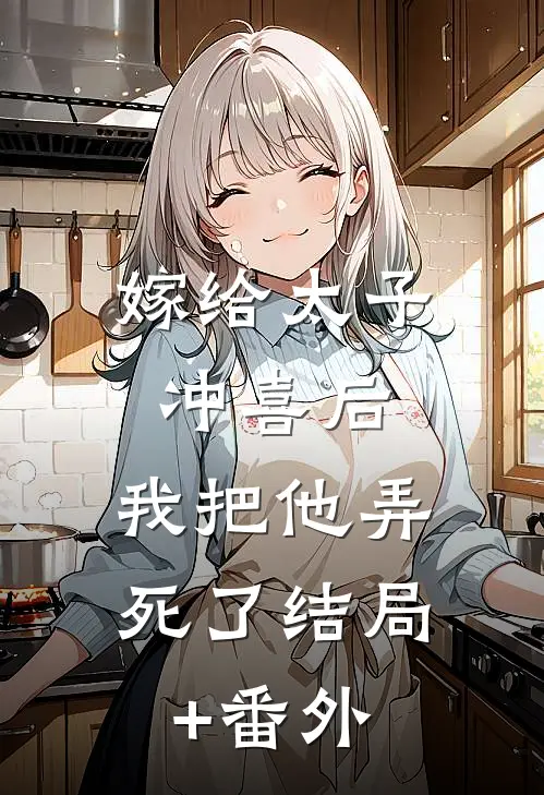 嫁给太子冲喜后，我把他弄死了结局+番外
