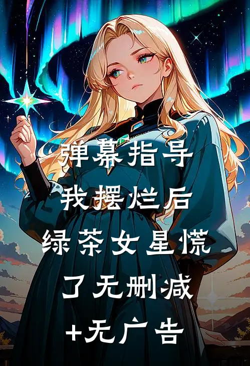 弹幕指导我摆烂后，绿茶女星慌了无删减+无广告