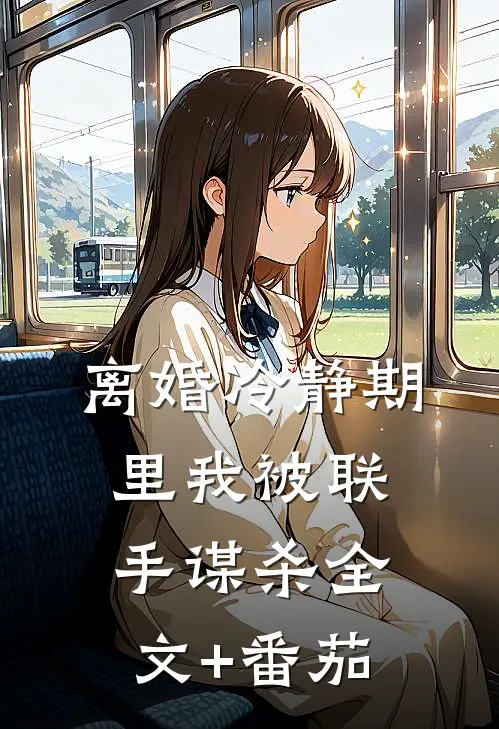离婚冷静期里我被联手谋杀全文+番茄