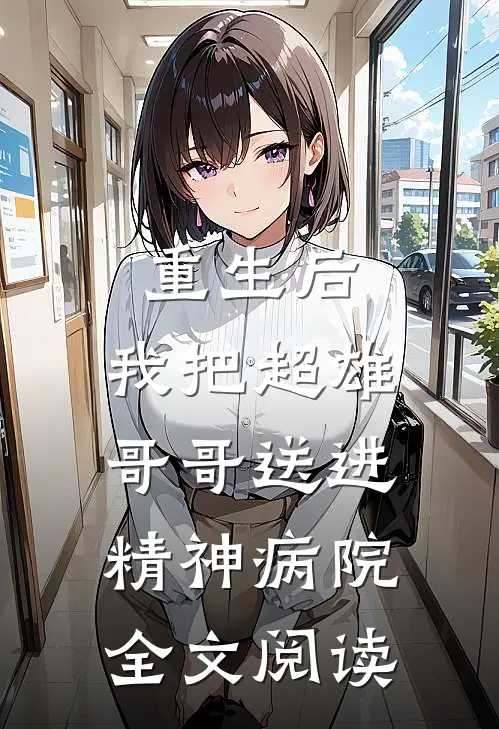 重生后，我把超雄哥哥送进精神病院全文阅读