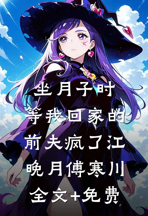 坐月子时，等我回家的前夫疯了江晚月傅寒川全文+免费