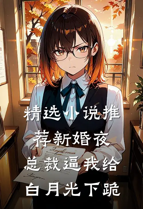 精选小说推荐新婚夜，总裁逼我给白月光下跪