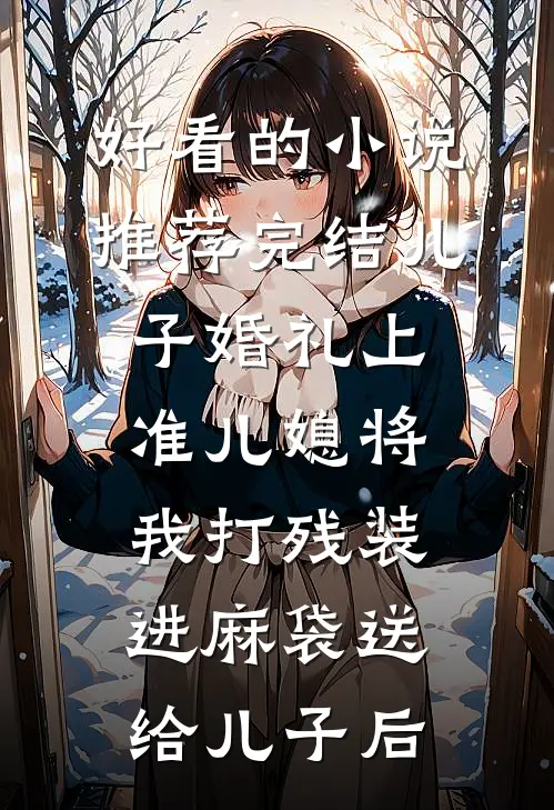 好看的小说推荐完结儿子婚礼上，准儿媳将我打残装进麻袋送给儿子后