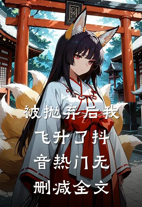 被抛弃后我飞升了抖音热门无删减全文
