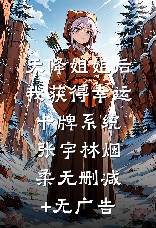 天降姐姐后，我获得幸运卡牌系统张宇林烟柔无删减+无广告