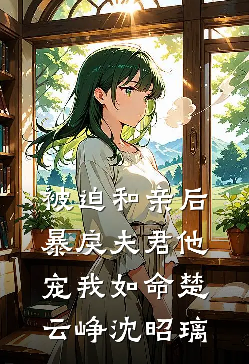被迫和亲后，暴戾夫君他宠我如命楚云峥沈昭璃