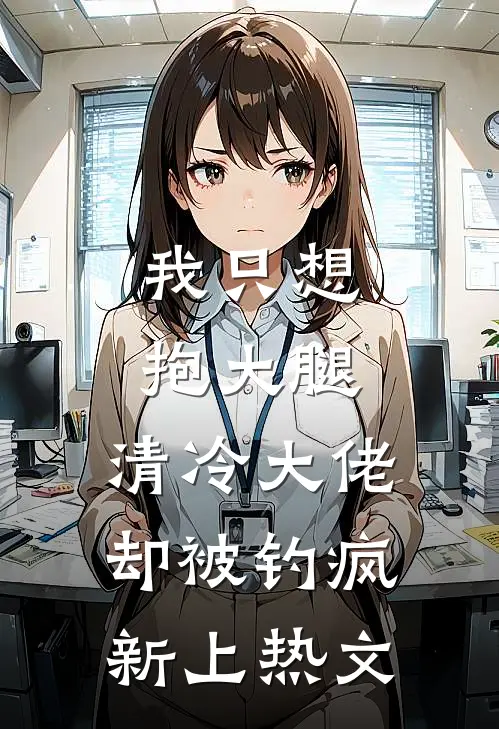 我只想抱大腿，清冷大佬却被钓疯新上热文