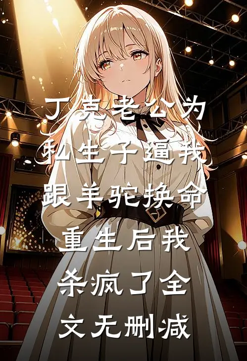 丁克老公为私生子逼我跟羊驼换命，重生后我杀疯了全文无删减