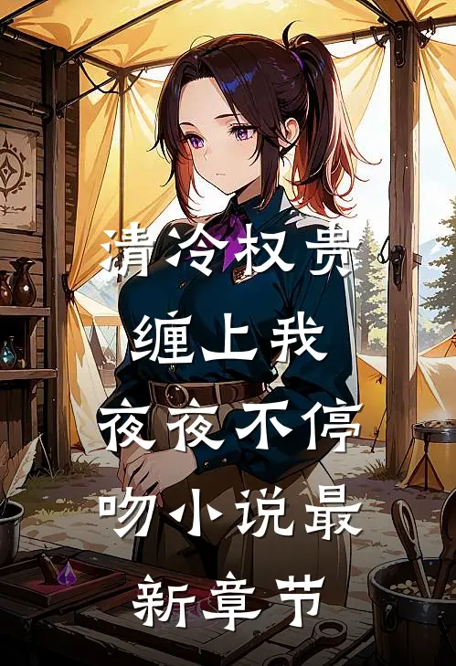 清冷权贵缠上我，夜夜不停吻小说最新章节
