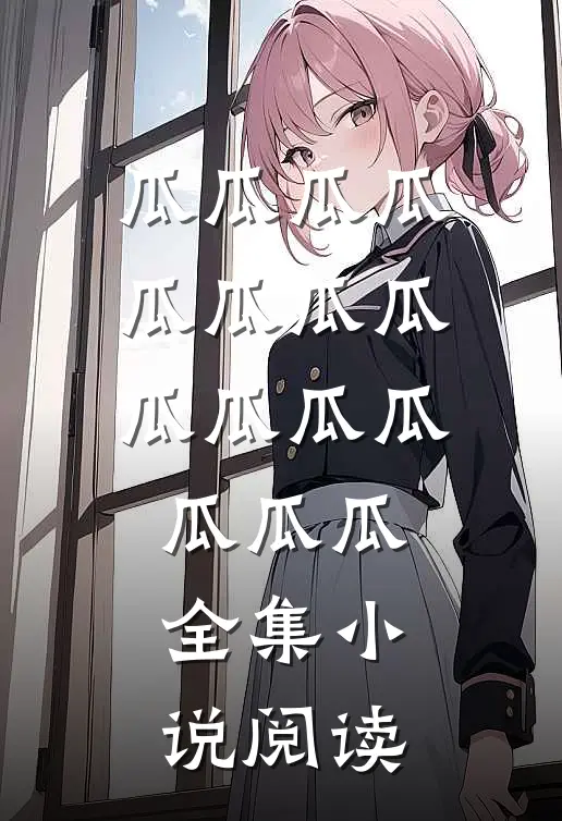 瓜瓜瓜瓜瓜瓜瓜瓜瓜瓜瓜瓜瓜瓜瓜全集小说阅读