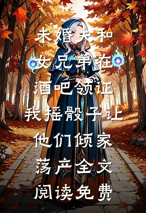 未婚夫和女兄弟在酒吧领证，我摇骰子让他们倾家荡产全文阅读免费