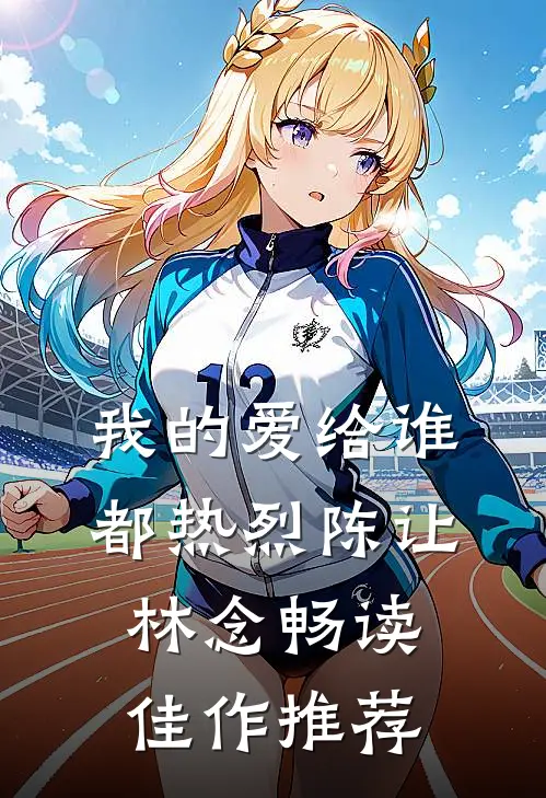 我的爱给谁都热烈陈让林念畅读佳作推荐