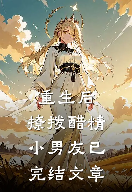 重生后，撩拨醋精小男友已完结文章