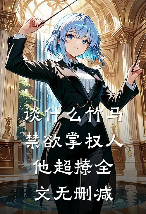 谈什么竹马，禁欲掌权人他超撩全文无删减