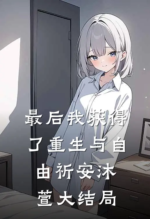 最后我获得了重生与自由祈安沐萱大结局