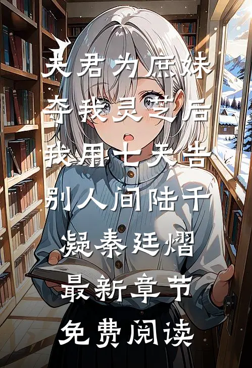 夫君为庶妹夺我灵芝后，我用七天告别人间陆千凝秦廷熠最新章节免费阅读