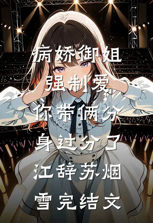 病娇御姐强制爱，你带俩分身过分了江辞苏烟雪完结文
