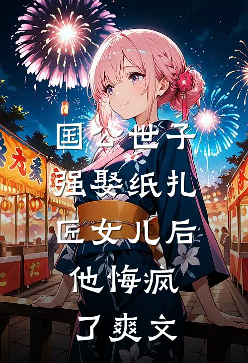 国公世子强娶纸扎匠女儿后，他悔疯了爽文