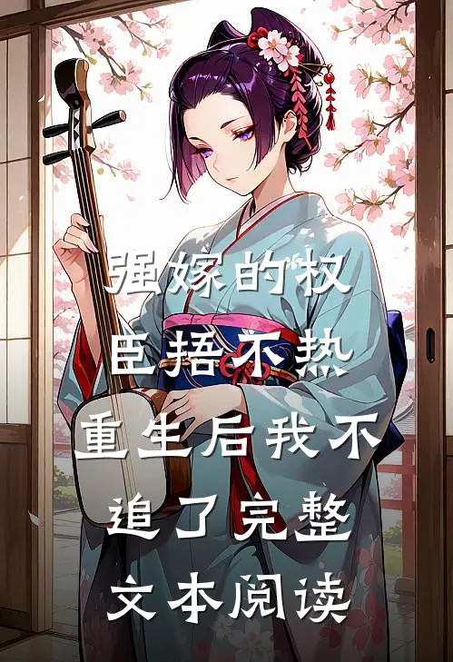 强嫁的权臣捂不热，重生后我不追了完整文本阅读