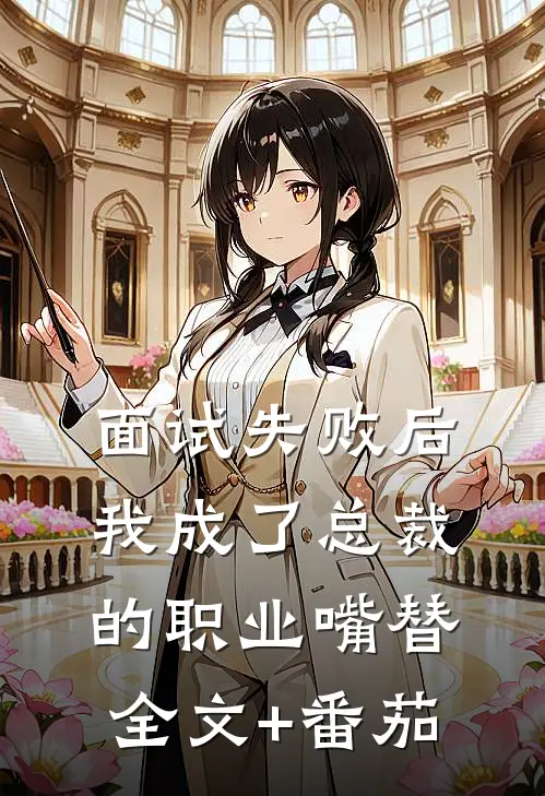 面试失败后，我成了总裁的职业嘴替全文+番茄