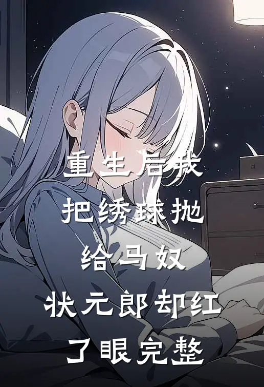 重生后我把绣球抛给马奴，状元郎却红了眼完整