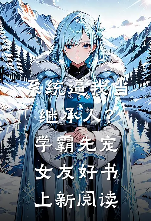 系统逼我当继承人？学霸先宠女友好书上新阅读
