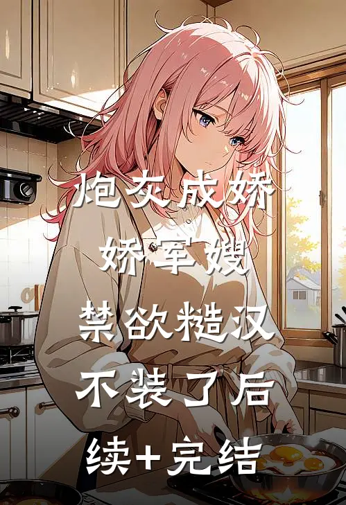 炮灰成娇娇军嫂，禁欲糙汉不装了后续+完结