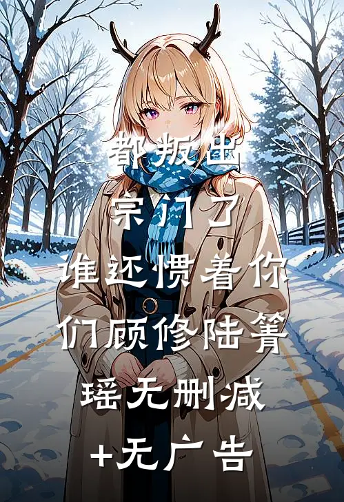 都叛出宗门了，谁还惯着你们顾修陆箐瑶无删减+无广告