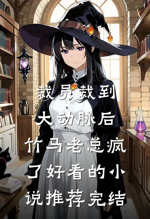 裁员裁到大动脉后，竹马老总疯了好看的小说推荐完结
