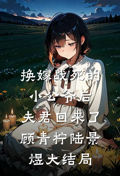 换嫁战死的小公爷后，夫君回来了顾青柠陆景煜大结局